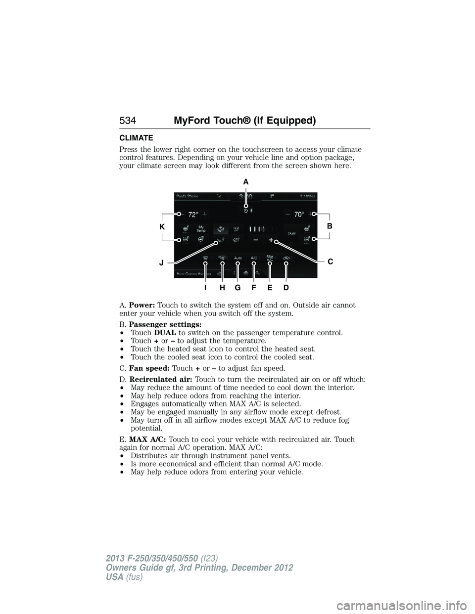 FORD F250 2013  Owners Manual CLIMATE
Press the lower right corner on the touchscreen to access your climate
control features. Depending on your vehicle line and option package,
your climate screen may look different from the scre