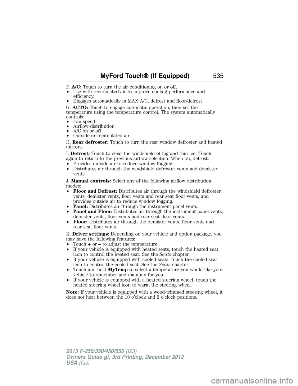 FORD F250 2013  Owners Manual F.A/C:Touch to turn the air conditioning on or off.
•Use with recirculated air to improve cooling performance and
efficiency.
•Engages automatically in MAX A/C, defrost and floor/defrost.
G.AUTO:T