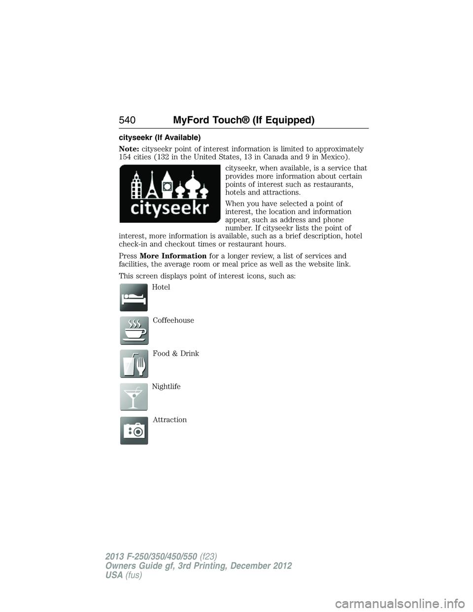 FORD F250 2013  Owners Manual cityseekr (If Available)
Note:cityseekr point of interest information is limited to approximately
154 cities (132 in the United States, 13 in Canada and 9 in Mexico).
cityseekr, when available, is a s