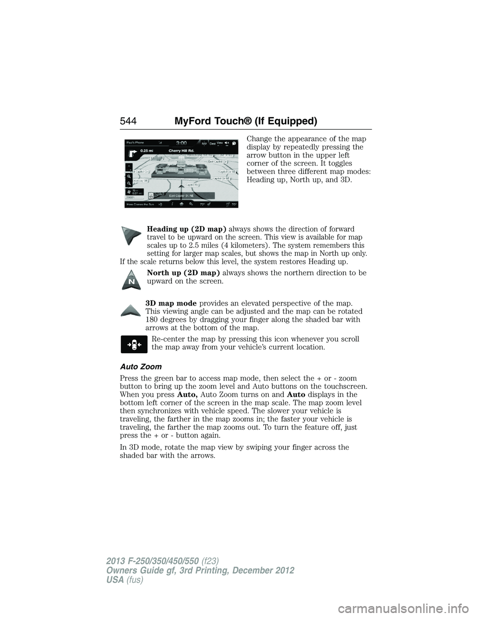 FORD F250 2013  Owners Manual Change the appearance of the map
display by repeatedly pressing the
arrow button in the upper left
corner of the screen. It toggles
between three different map modes:
Heading up, North up, and 3D.
Hea