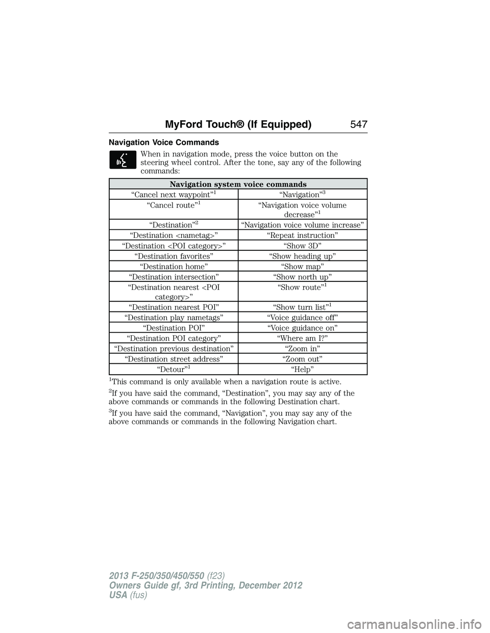 FORD F250 2013  Owners Manual Navigation Voice Commands
When in navigation mode, press the voice button on the
steering wheel control. After the tone, say any of the following
commands:
Navigation system voice commands
“Cancel n