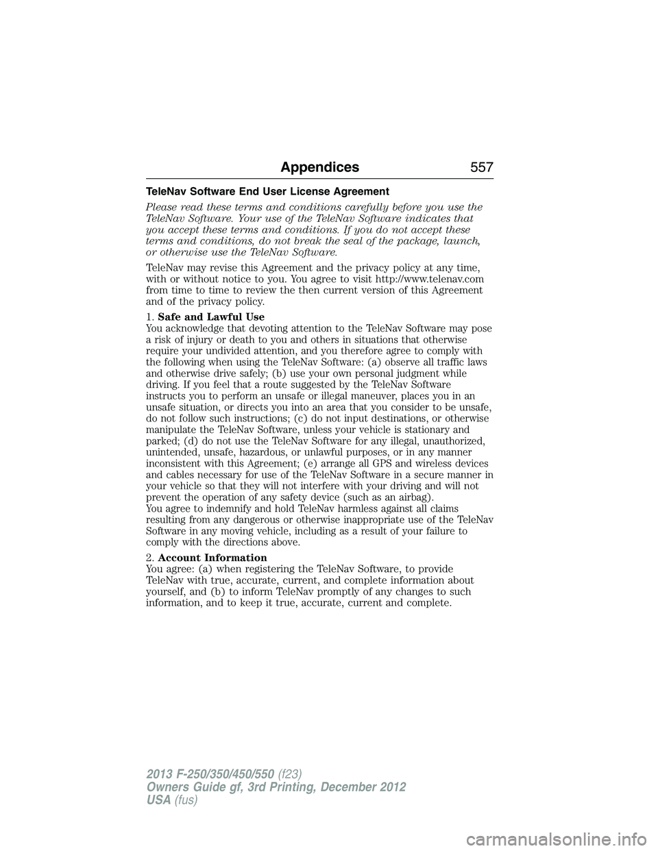 FORD F250 2013  Owners Manual TeleNav Software End User License Agreement
Please read these terms and conditions carefully before you use the
TeleNav Software. Your use of the TeleNav Software indicates that
you accept these terms