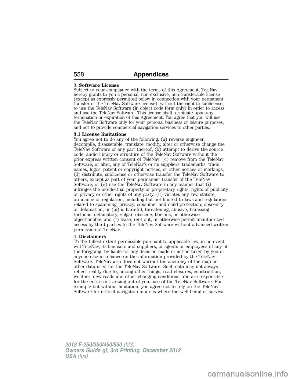 FORD F250 2013  Owners Manual 3.Software LicenseSubject to your compliance with the terms of this Agreement, TeleNav
hereby grants to you a personal, non-exclusive, non-transferable license
(except as expressly permitted below in 