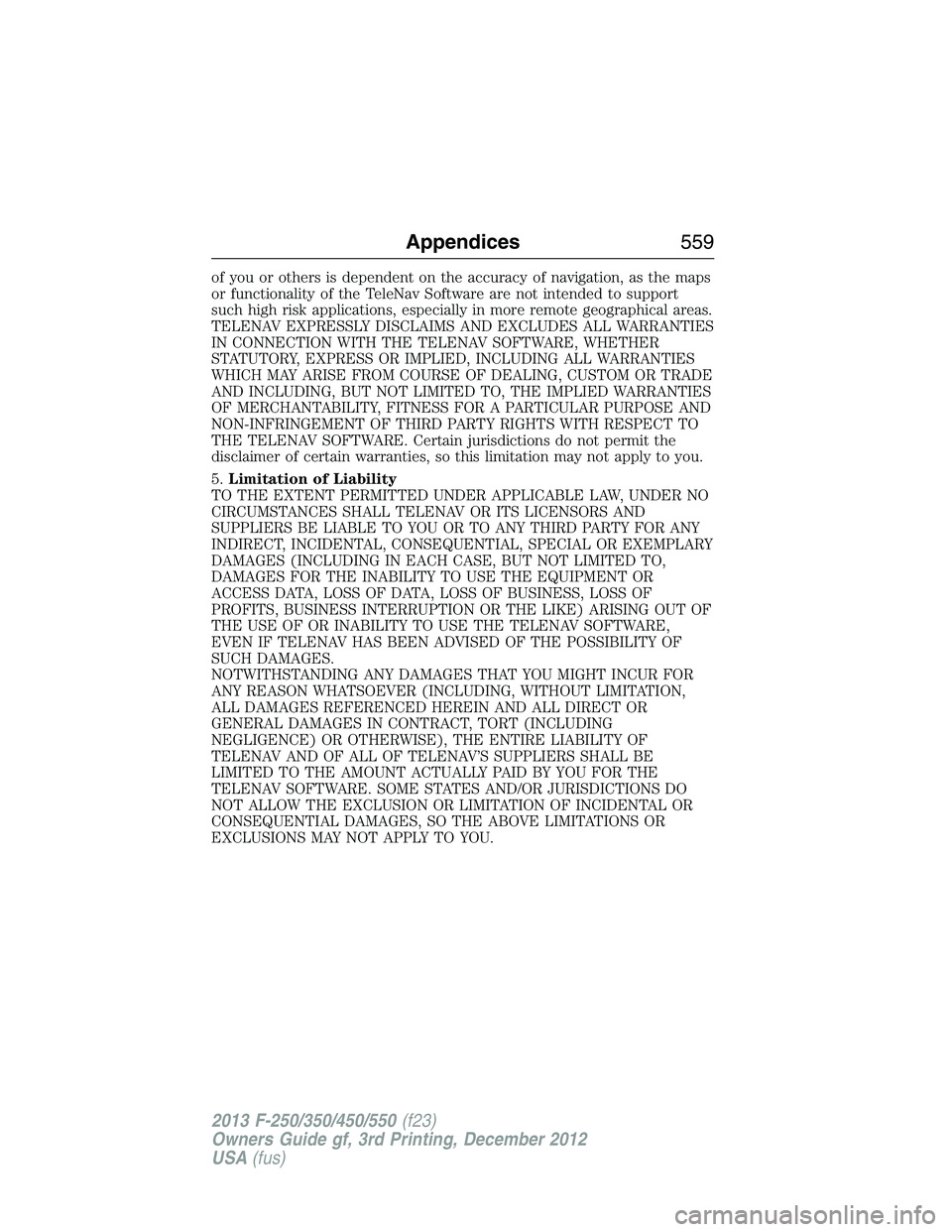 FORD F250 2013  Owners Manual of you or others is dependent on the accuracy of navigation, as the maps
or functionality of the TeleNav Software are not intended to support
such high risk applications, especially in more remote geo