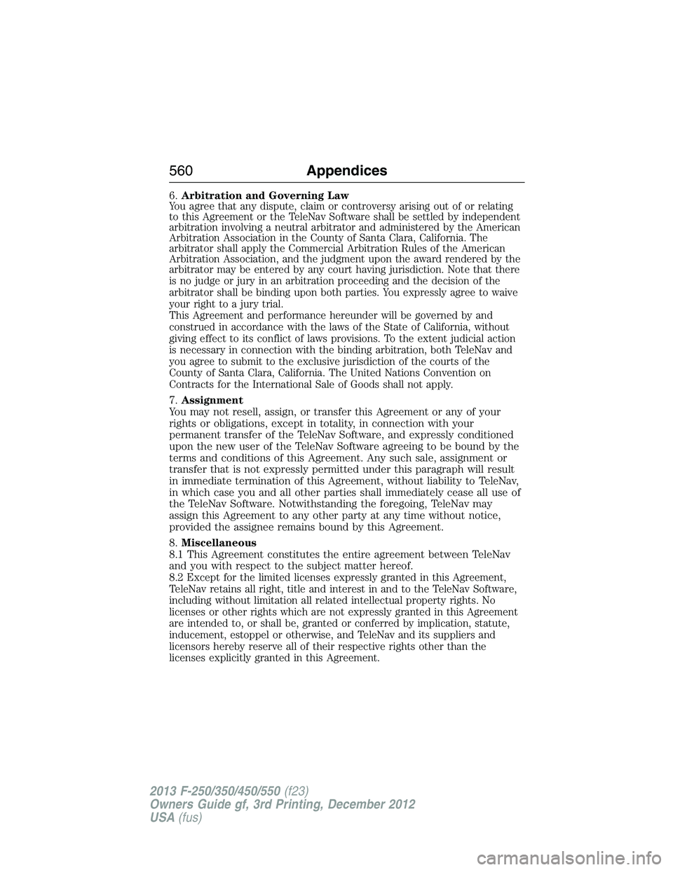 FORD F250 2013  Owners Manual 6.Arbitration and Governing LawYou agree that any dispute, claim or controversy arising out of or relating
to this Agreement or the TeleNav Software shall be settled by independent
arbitration involvi