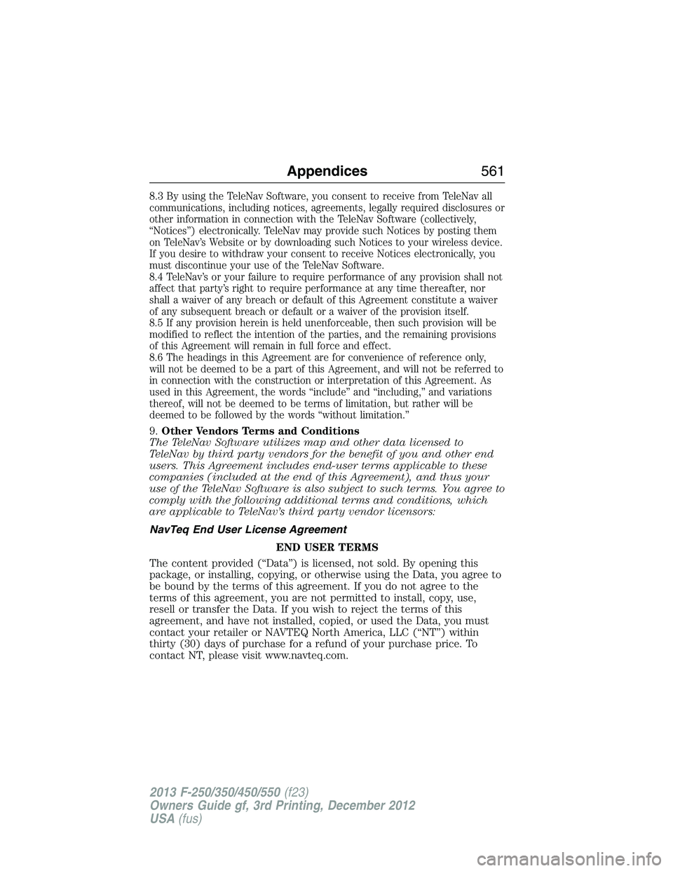 FORD F250 2013  Owners Manual 8.3By using the TeleNav Software, you consent to receive from TeleNav all
communications, including notices, agreements, legally required disclosures or
other information in connection with the TeleNa