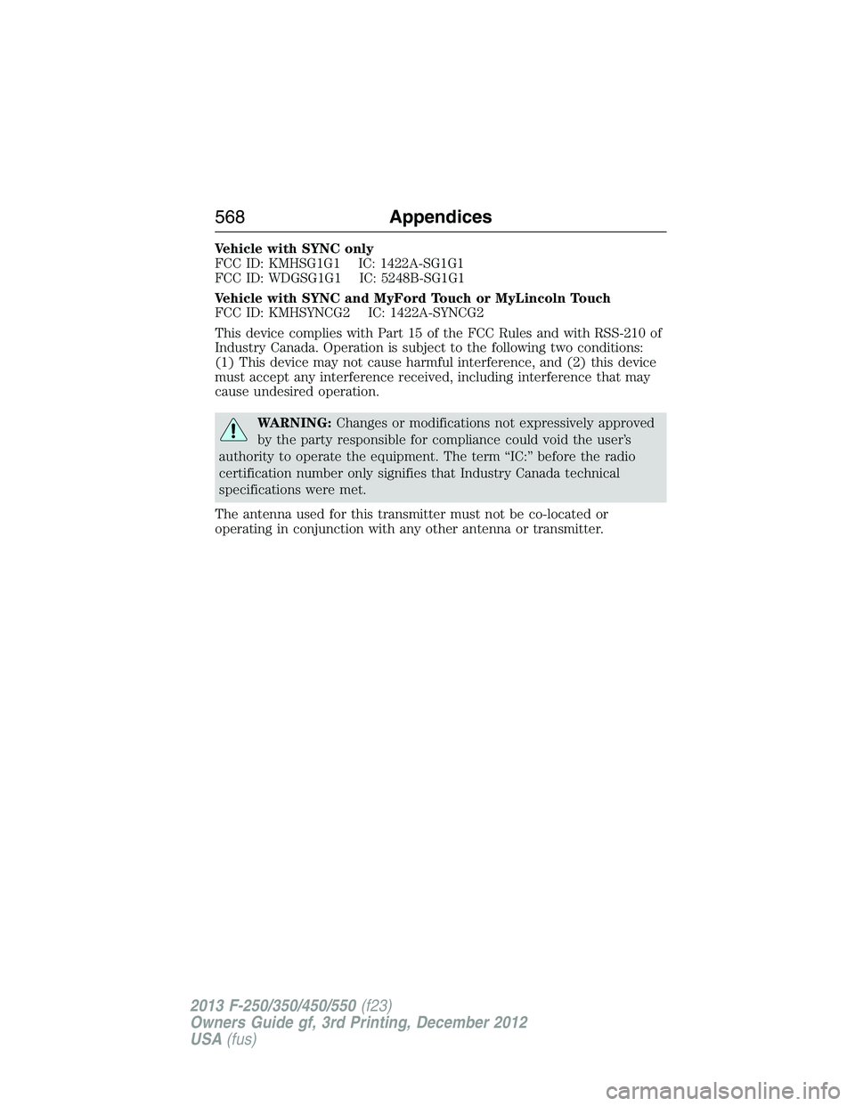 FORD F250 2013  Owners Manual Vehicle with SYNC only
FCC ID: KMHSG1G1 IC: 1422A-SG1G1
FCC ID: WDGSG1G1 IC: 5248B-SG1G1
Vehicle with SYNC and MyFord Touch or MyLincoln Touch
FCC ID: KMHSYNCG2 IC: 1422A-SYNCG2
This device complies w