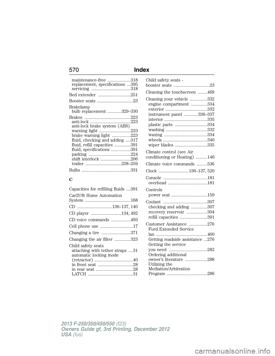 FORD F250 2013  Owners Manual maintenance-free ....................318
replacement, specifications ...395
servicing ..................................318
Bed extender ............................251
Booster seats .................