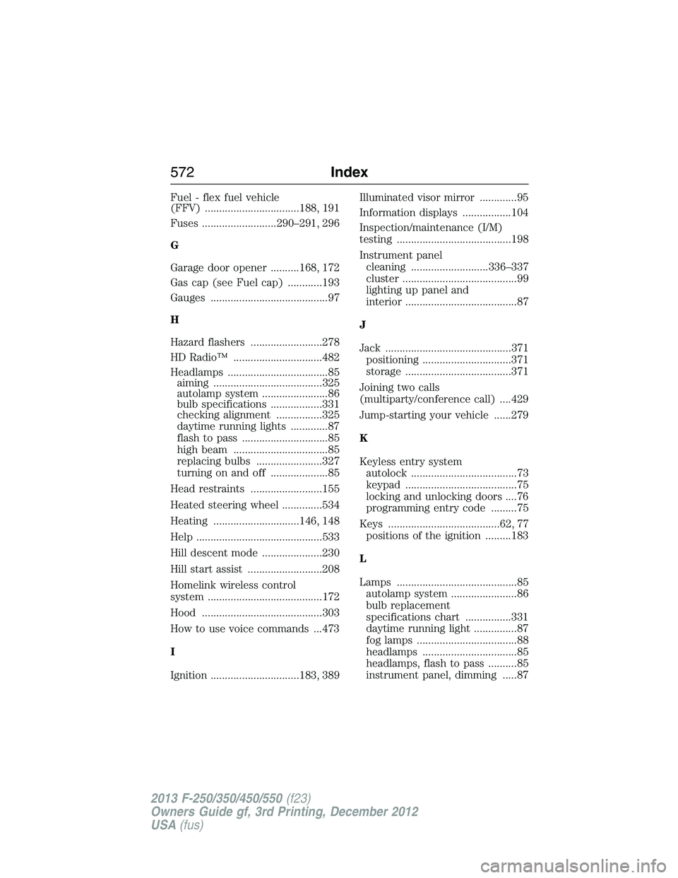 FORD F250 2013  Owners Manual Fuel - flex fuel vehicle
(FFV) .................................188, 191
Fuses ..........................290–291, 296
G
Garage door opener ..........168, 172
Gas cap (see Fuel cap) ............193
G