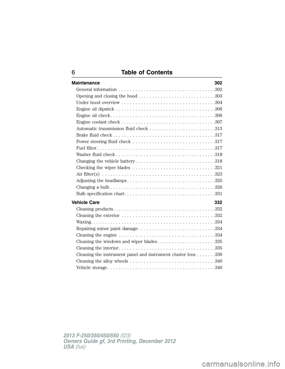 FORD F250 2013 Owners Manual Maintenance 302
General information...................................302
Opening and closing the hood............................303
Under hood overview..................................304
Engine oi FORD F250 2013 Owners Manual Maintenance 302
General information...................................302
Opening and closing the hood............................303
Under hood overview..................................304
Engine oi