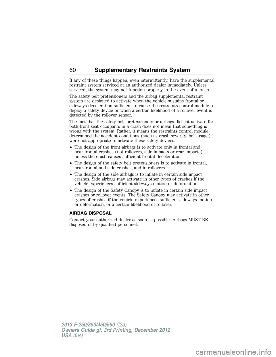 FORD F250 2013 Repair Manual If any of these things happen, even intermittently, have the supplemental
restraint system serviced at an authorized dealer immediately. Unless
serviced, the system may not function properly in the ev FORD F250 2013 Repair Manual If any of these things happen, even intermittently, have the supplemental
restraint system serviced at an authorized dealer immediately. Unless
serviced, the system may not function properly in the ev