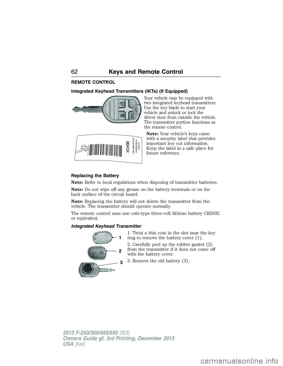 FORD F250 2013 Repair Manual REMOTE CONTROL
Integrated Keyhead Transmitters (IKTs) (If Equipped)
Your vehicle may be equipped with
two integrated keyhead transmitters.
Use the key blade to start your
vehicle and unlock or lock th FORD F250 2013 Repair Manual REMOTE CONTROL
Integrated Keyhead Transmitters (IKTs) (If Equipped)
Your vehicle may be equipped with
two integrated keyhead transmitters.
Use the key blade to start your
vehicle and unlock or lock th