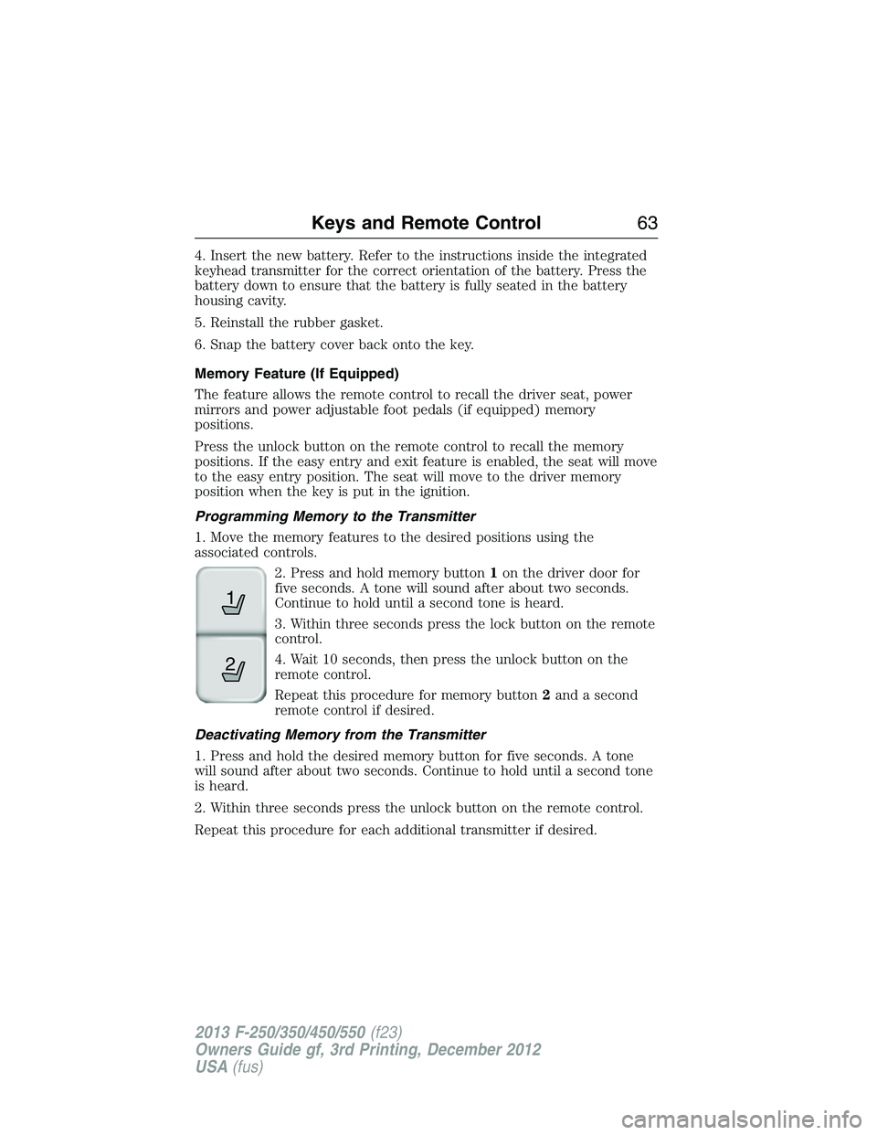 FORD F250 2013 Repair Manual 4. Insert the new battery. Refer to the instructions inside the integrated
keyhead transmitter for the correct orientation of the battery. Press the
battery down to ensure that the battery is fully se FORD F250 2013 Repair Manual 4. Insert the new battery. Refer to the instructions inside the integrated
keyhead transmitter for the correct orientation of the battery. Press the
battery down to ensure that the battery is fully se