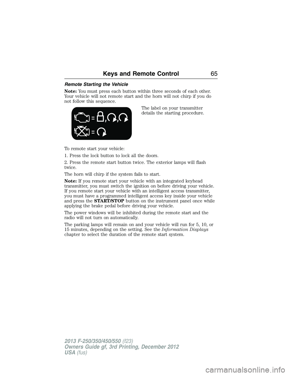 FORD F250 2013 Repair Manual Remote Starting the Vehicle
Note:You must press each button within three seconds of each other.
Your vehicle will not remote start and the horn will not chirp if you do
not follow this sequence.
The l FORD F250 2013 Repair Manual Remote Starting the Vehicle
Note:You must press each button within three seconds of each other.
Your vehicle will not remote start and the horn will not chirp if you do
not follow this sequence.
The l