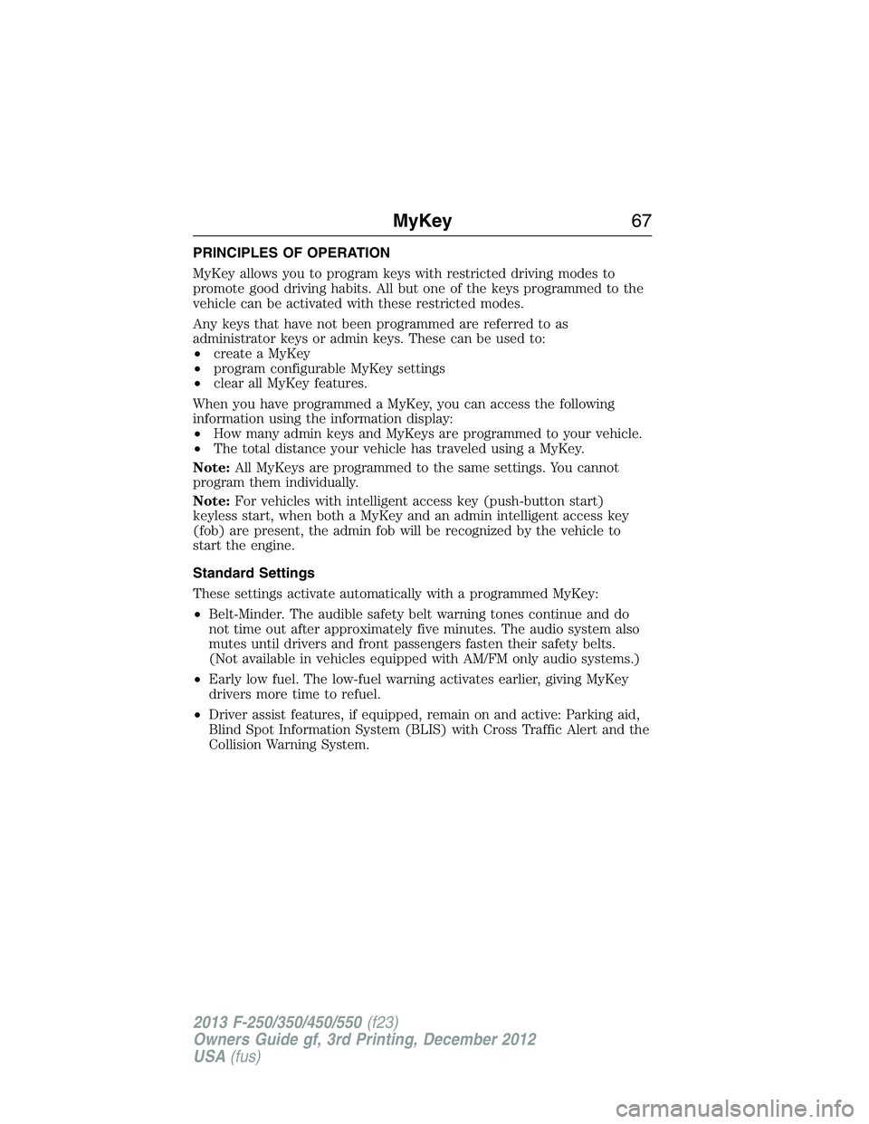 FORD F250 2013 Repair Manual PRINCIPLES OF OPERATION
MyKey allows you to program keys with restricted driving modes to
promote good driving habits. All but one of the keys programmed to the
vehicle can be activated with these res FORD F250 2013 Repair Manual PRINCIPLES OF OPERATION
MyKey allows you to program keys with restricted driving modes to
promote good driving habits. All but one of the keys programmed to the
vehicle can be activated with these res