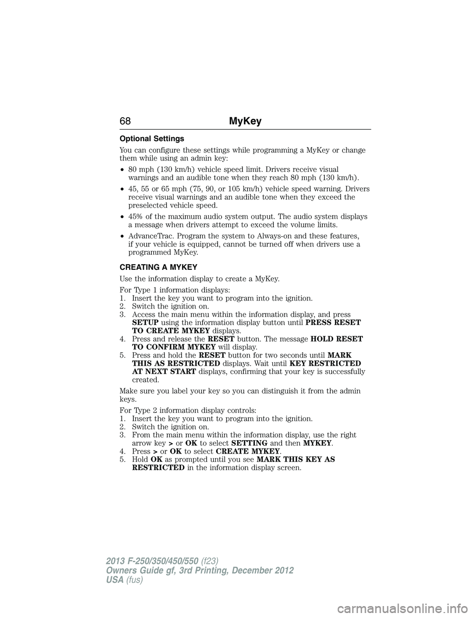 FORD F250 2013 Repair Manual Optional Settings
You can configure these settings while programming a MyKey or change
them while using an admin key:
•80 mph (130 km/h) vehicle speed limit. Drivers receive visual
warnings and an a FORD F250 2013 Repair Manual Optional Settings
You can configure these settings while programming a MyKey or change
them while using an admin key:
•80 mph (130 km/h) vehicle speed limit. Drivers receive visual
warnings and an a