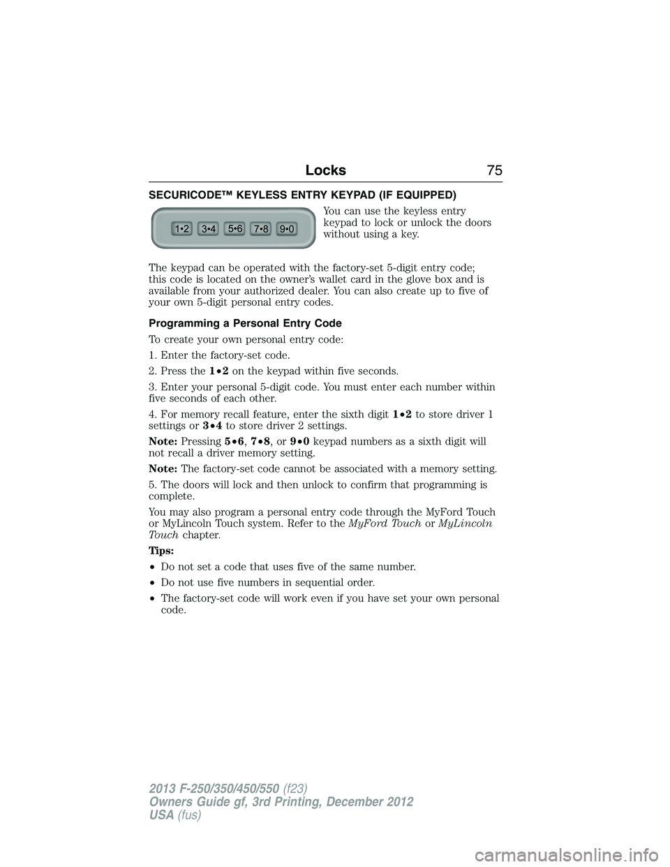 FORD F250 2013 Manual PDF SECURICODE™ KEYLESS ENTRY KEYPAD (IF EQUIPPED)
You can use the keyless entry
keypad to lock or unlock the doors
without using a key.
The keypad can be operated with the factory-set 5-digit entry cod FORD F250 2013 Manual PDF SECURICODE™ KEYLESS ENTRY KEYPAD (IF EQUIPPED)
You can use the keyless entry
keypad to lock or unlock the doors
without using a key.
The keypad can be operated with the factory-set 5-digit entry cod