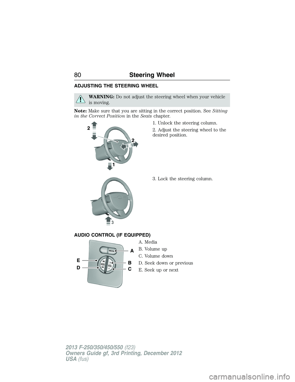 FORD F250 2013 Manual Online ADJUSTING THE STEERING WHEEL
WARNING:Do not adjust the steering wheel when your vehicle
is moving.
Note:Make sure that you are sitting in the correct position. SeeSitting
in the Correct Positionin the FORD F250 2013 Manual Online ADJUSTING THE STEERING WHEEL
WARNING:Do not adjust the steering wheel when your vehicle
is moving.
Note:Make sure that you are sitting in the correct position. SeeSitting
in the Correct Positionin the