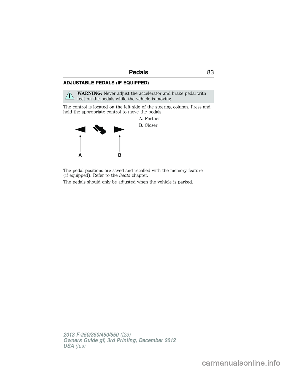 FORD F250 2013 Manual Online ADJUSTABLE PEDALS (IF EQUIPPED)
WARNING:Never adjust the accelerator and brake pedal with
feet on the pedals while the vehicle is moving.
The control is located on the left side of the steering column FORD F250 2013 Manual Online ADJUSTABLE PEDALS (IF EQUIPPED)
WARNING:Never adjust the accelerator and brake pedal with
feet on the pedals while the vehicle is moving.
The control is located on the left side of the steering column