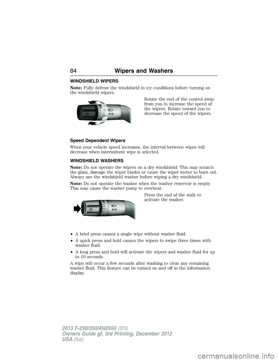 FORD F250 2013 Manual Online WINDSHIELD WIPERS
Note:Fully defrost the windshield in icy conditions before turning on
the windshield wipers.
Rotate the end of the control away
from you to increase the speed of
the wipers. Rotate t FORD F250 2013 Manual Online WINDSHIELD WIPERS
Note:Fully defrost the windshield in icy conditions before turning on
the windshield wipers.
Rotate the end of the control away
from you to increase the speed of
the wipers. Rotate t