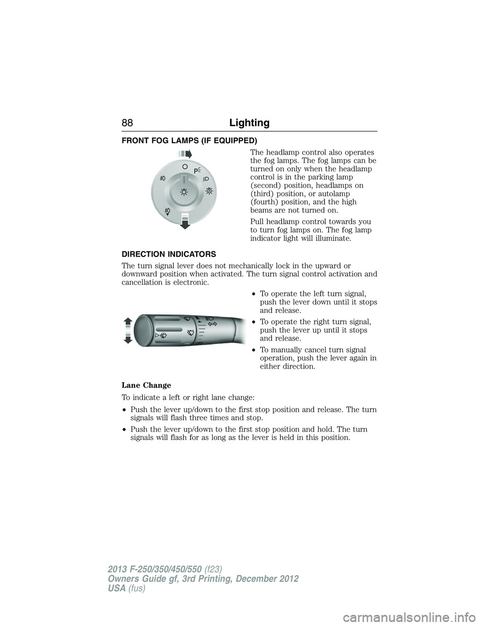 FORD F250 2013 Manual Online FRONT FOG LAMPS (IF EQUIPPED)
The headlamp control also operates
the fog lamps. The fog lamps can be
turned on only when the headlamp
control is in the parking lamp
(second) position, headlamps on
(th FORD F250 2013 Manual Online FRONT FOG LAMPS (IF EQUIPPED)
The headlamp control also operates
the fog lamps. The fog lamps can be
turned on only when the headlamp
control is in the parking lamp
(second) position, headlamps on
(th