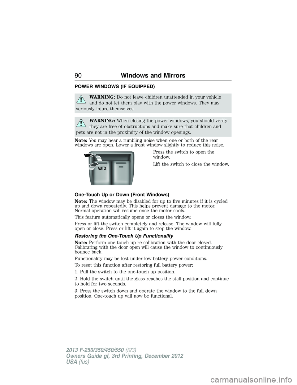 FORD F250 2013 Owners Manual POWER WINDOWS (IF EQUIPPED)
WARNING:Do not leave children unattended in your vehicle
and do not let them play with the power windows. They may
seriously injure themselves.
WARNING:When closing the pow FORD F250 2013 Owners Manual POWER WINDOWS (IF EQUIPPED)
WARNING:Do not leave children unattended in your vehicle
and do not let them play with the power windows. They may
seriously injure themselves.
WARNING:When closing the pow