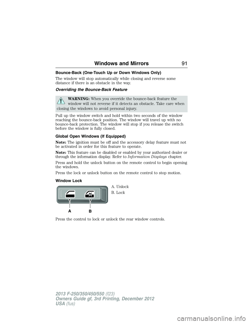 FORD F250 2013 Owners Manual Bounce-Back (One-Touch Up or Down Windows Only)
The window will stop automatically while closing and reverse some
distance if there is an obstacle in the way.
Overriding the Bounce-Back Feature
WARNIN FORD F250 2013 Owners Manual Bounce-Back (One-Touch Up or Down Windows Only)
The window will stop automatically while closing and reverse some
distance if there is an obstacle in the way.
Overriding the Bounce-Back Feature
WARNIN