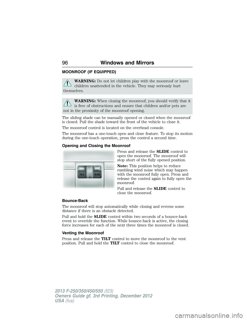 FORD F250 2013 Owners Manual MOONROOF (IF EQUIPPED)
WARNING:Do not let children play with the moonroof or leave
children unattended in the vehicle. They may seriously hurt
themselves.
WARNING:When closing the moonroof, you should FORD F250 2013 Owners Manual MOONROOF (IF EQUIPPED)
WARNING:Do not let children play with the moonroof or leave
children unattended in the vehicle. They may seriously hurt
themselves.
WARNING:When closing the moonroof, you should