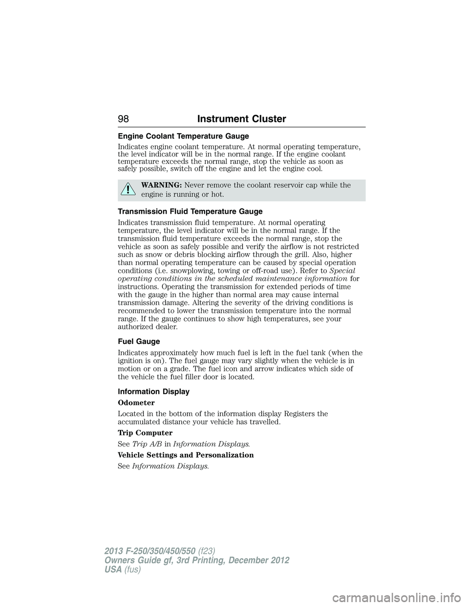 FORD F250 2013  Owners Manual Engine Coolant Temperature Gauge
Indicates engine coolant temperature. At normal operating temperature,
the level indicator will be in the normal range. If the engine coolant
temperature exceeds the n