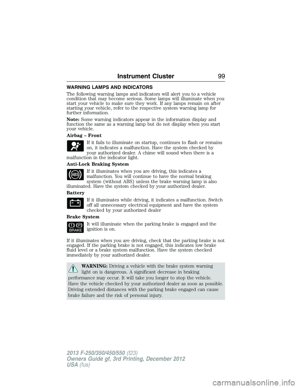 FORD F250 2013 Owners Manual WARNING LAMPS AND INDICATORS
The following warning lamps and indicators will alert you to a vehicle
condition that may become serious. Some lamps will illuminate when you
start your vehicle to make su FORD F250 2013 Owners Manual WARNING LAMPS AND INDICATORS
The following warning lamps and indicators will alert you to a vehicle
condition that may become serious. Some lamps will illuminate when you
start your vehicle to make su