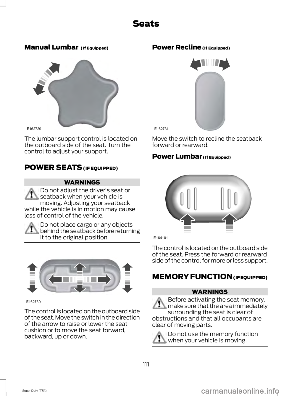 FORD F250 2014 Owners Manual Manual Lumbar (If Equipped)
The lumbar support control is located on
the outboard side of the seat. Turn the
control to adjust your support.
POWER SEATS
(IF EQUIPPED)
WARNINGS
Do not adjust the driv FORD F250 2014 Owners Manual Manual Lumbar (If Equipped)
The lumbar support control is located on
the outboard side of the seat. Turn the
control to adjust your support.
POWER SEATS
(IF EQUIPPED)
WARNINGS
Do not adjust the driv
