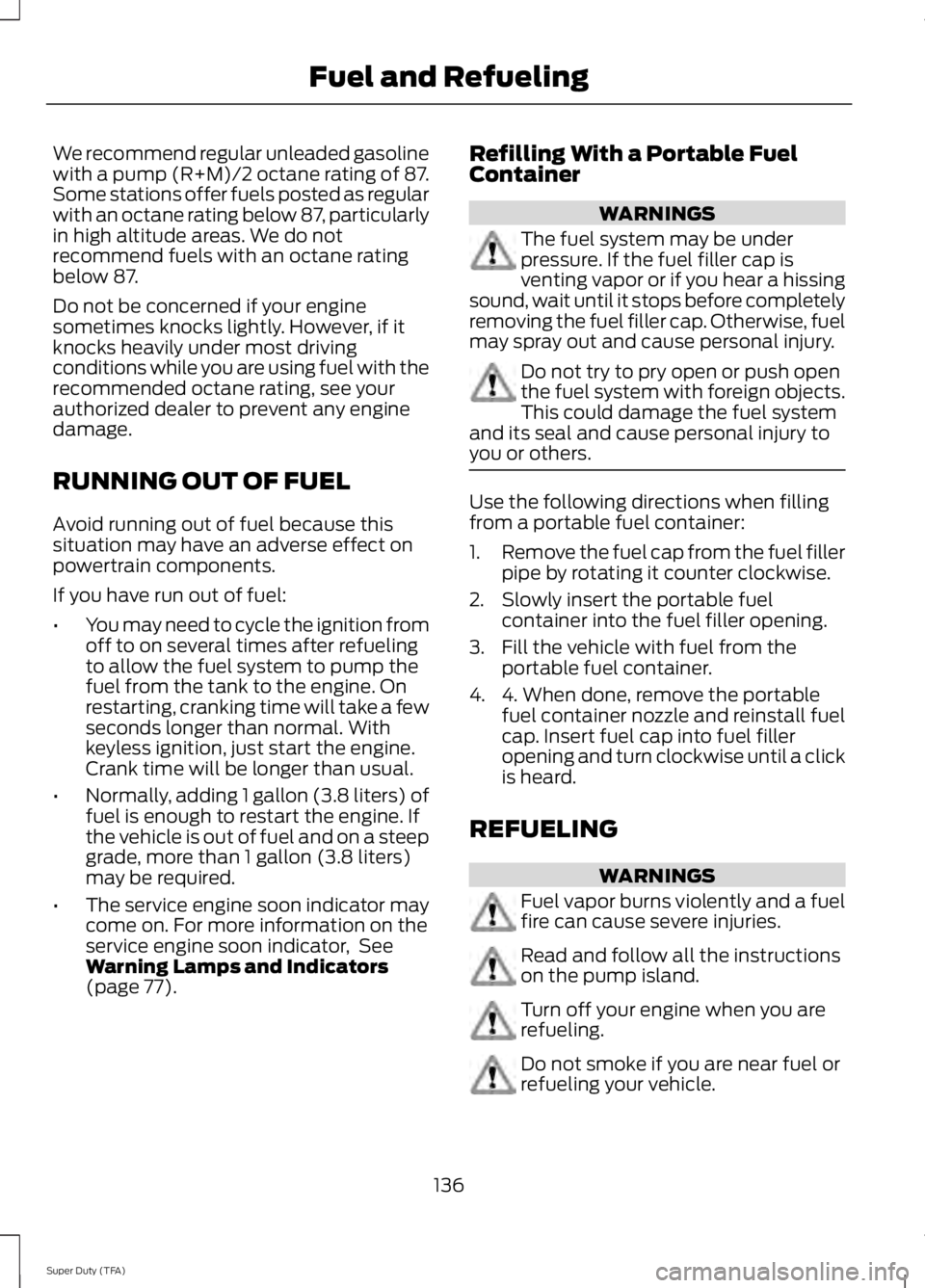 FORD F250 2014 Owners Manual We recommend regular unleaded gasoline
with a pump (R+M)/2 octane rating of 87.
Some stations offer fuels posted as regular
with an octane rating below 87, particularly
in high altitude areas. We do n FORD F250 2014 Owners Manual We recommend regular unleaded gasoline
with a pump (R+M)/2 octane rating of 87.
Some stations offer fuels posted as regular
with an octane rating below 87, particularly
in high altitude areas. We do n