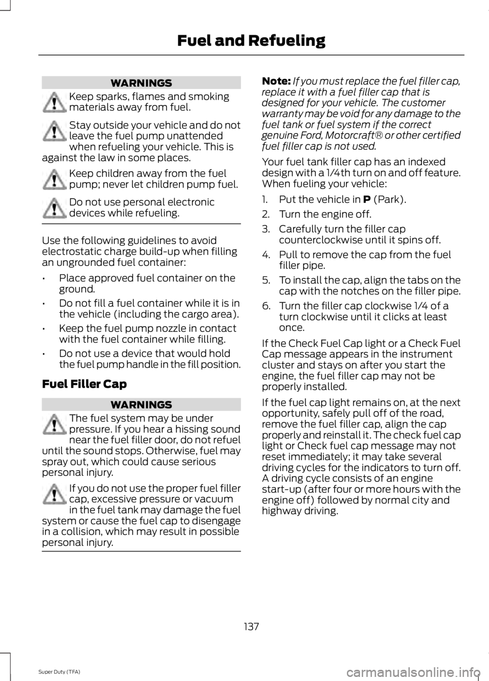 FORD F250 2014 Owners Manual WARNINGS
Keep sparks, flames and smoking
materials away from fuel.
Stay outside your vehicle and do not
leave the fuel pump unattended
when refueling your vehicle. This is
against the law in some plac FORD F250 2014 Owners Manual WARNINGS
Keep sparks, flames and smoking
materials away from fuel.
Stay outside your vehicle and do not
leave the fuel pump unattended
when refueling your vehicle. This is
against the law in some plac