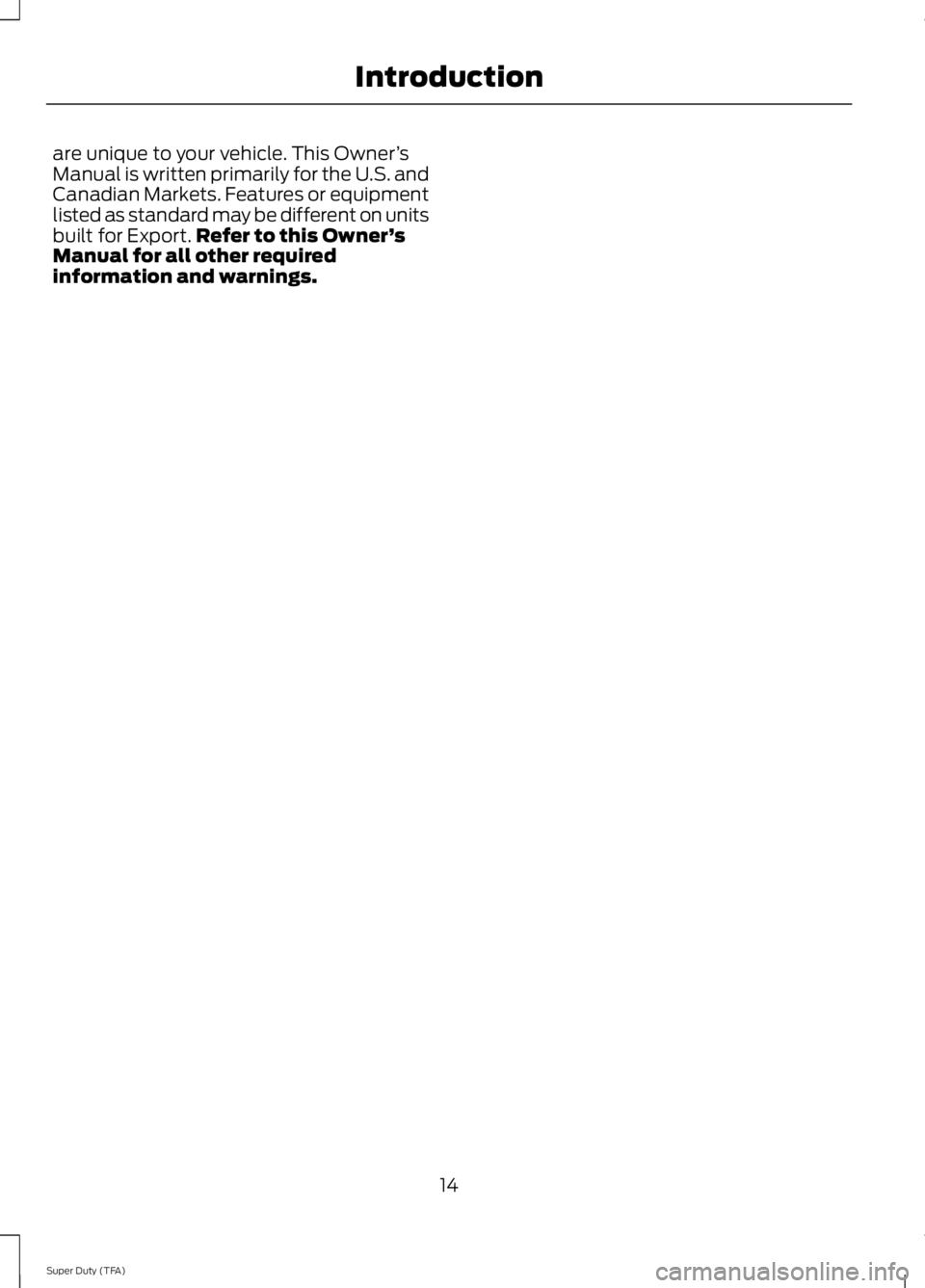 FORD F250 2014 User Guide are unique to your vehicle. This Owner
’s
Manual is written primarily for the U.S. and
Canadian Markets. Features or equipment
listed as standard may be different on units
built for Export. Refer to FORD F250 2014 User Guide are unique to your vehicle. This Owner
’s
Manual is written primarily for the U.S. and
Canadian Markets. Features or equipment
listed as standard may be different on units
built for Export. Refer to