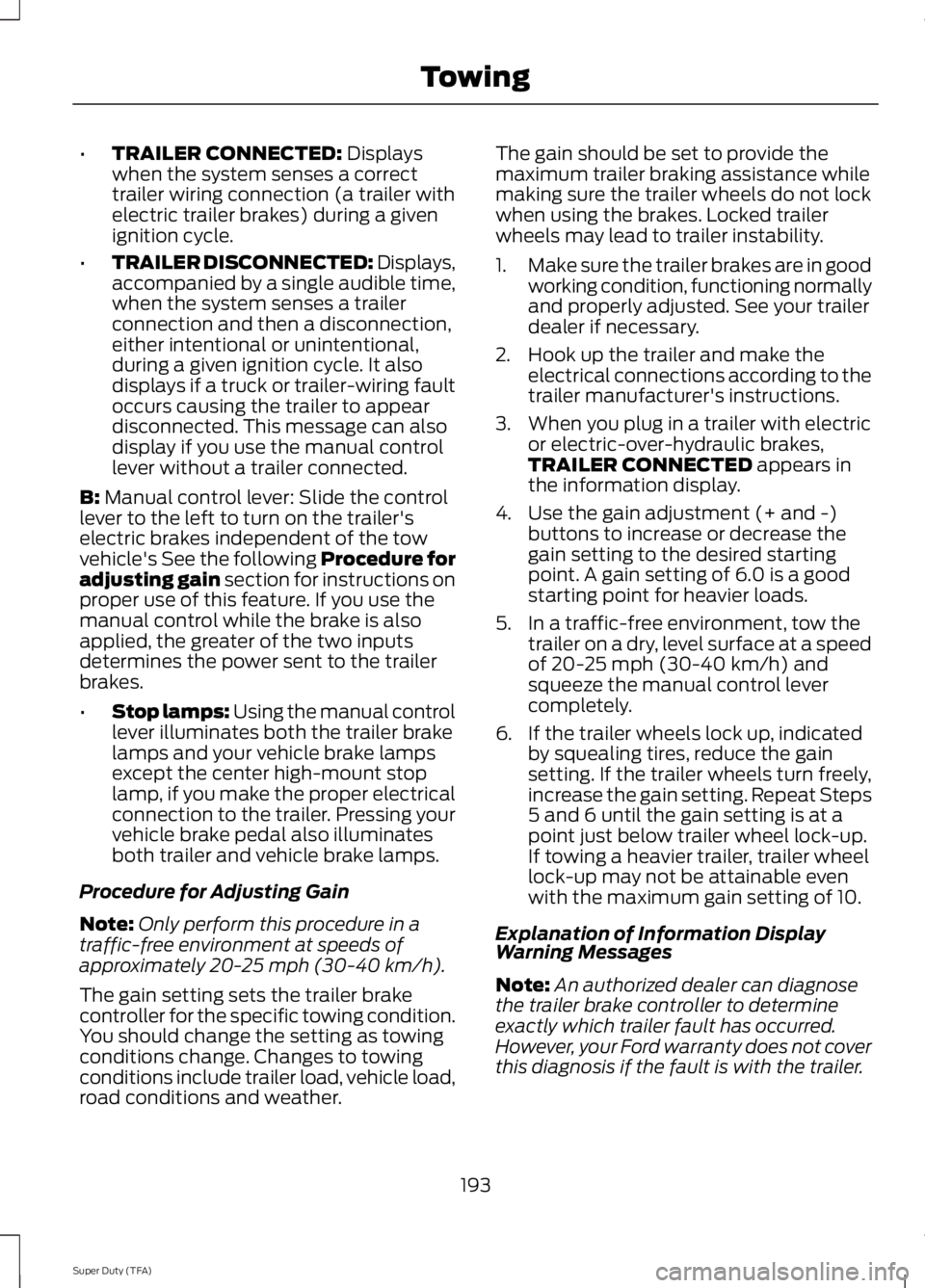 FORD F250 2014 Owners Manual •
TRAILER CONNECTED: Displays
when the system senses a correct
trailer wiring connection (a trailer with
electric trailer brakes) during a given
ignition cycle.
• TRAILER DISCONNECTED:
Displays,
FORD F250 2014 Owners Manual •
TRAILER CONNECTED: Displays
when the system senses a correct
trailer wiring connection (a trailer with
electric trailer brakes) during a given
ignition cycle.
• TRAILER DISCONNECTED:
Displays,