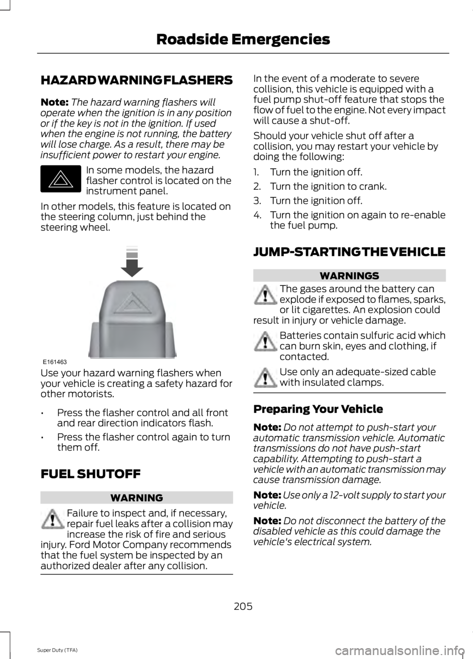 FORD F250 2014 Owners Manual HAZARD WARNING FLASHERS
Note:
The hazard warning flashers will
operate when the ignition is in any position
or if the key is not in the ignition. If used
when the engine is not running, the battery
wi FORD F250 2014 Owners Manual HAZARD WARNING FLASHERS
Note:
The hazard warning flashers will
operate when the ignition is in any position
or if the key is not in the ignition. If used
when the engine is not running, the battery
wi