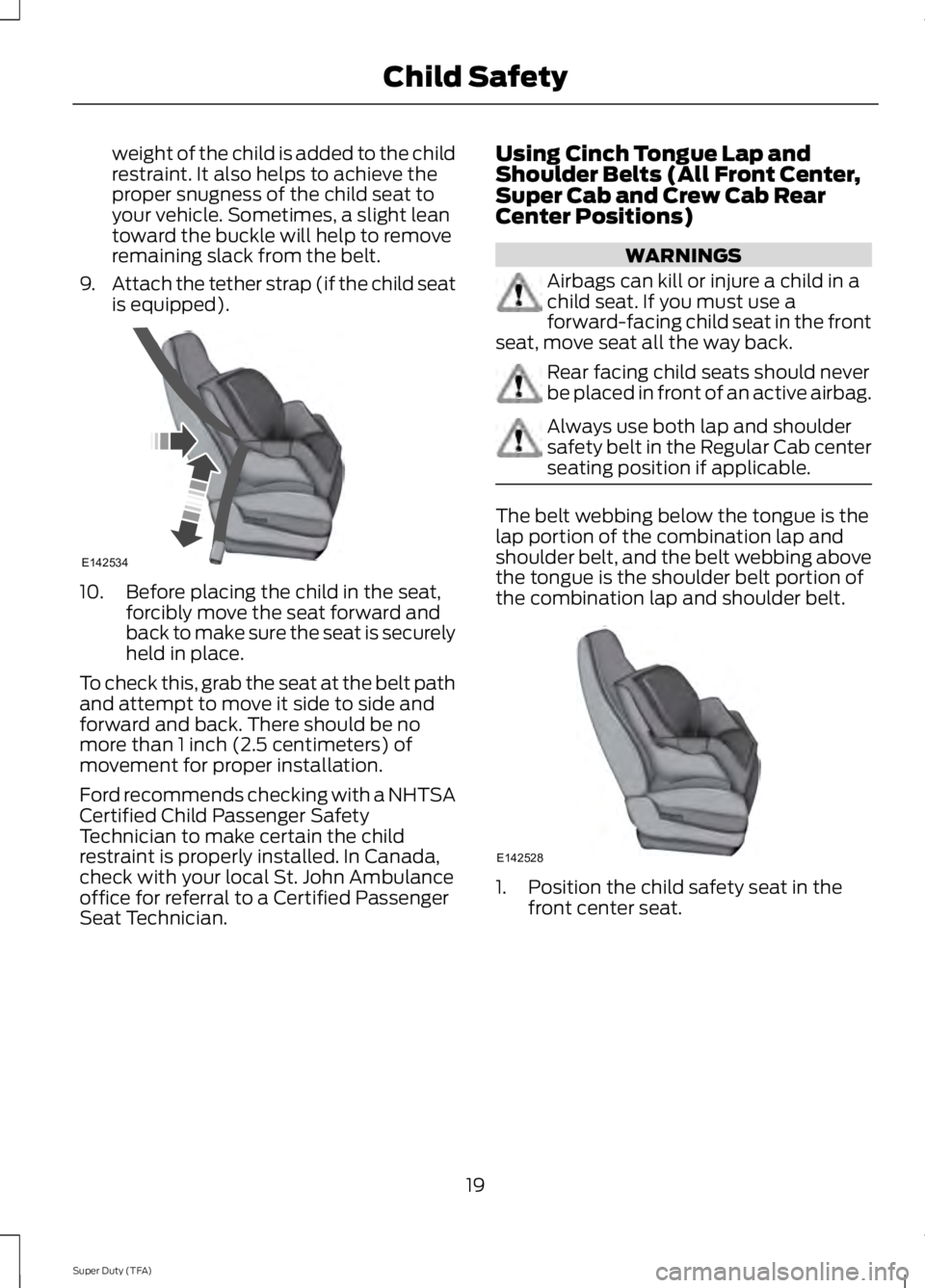 FORD F250 2014  Owners Manual weight of the child is added to the child
restraint. It also helps to achieve the
proper snugness of the child seat to
your vehicle. Sometimes, a slight lean
toward the buckle will help to remove
rema