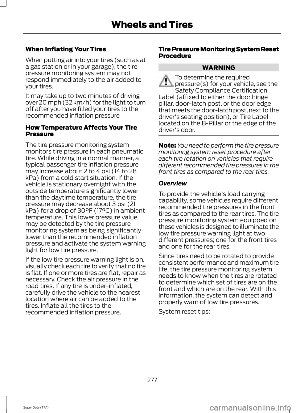 FORD F250 2014 Owners Manual When Inflating Your Tires
When putting air into your tires (such as at
a gas station or in your garage), the tire
pressure monitoring system may not
respond immediately to the air added to
your tires. FORD F250 2014 Owners Manual When Inflating Your Tires
When putting air into your tires (such as at
a gas station or in your garage), the tire
pressure monitoring system may not
respond immediately to the air added to
your tires.