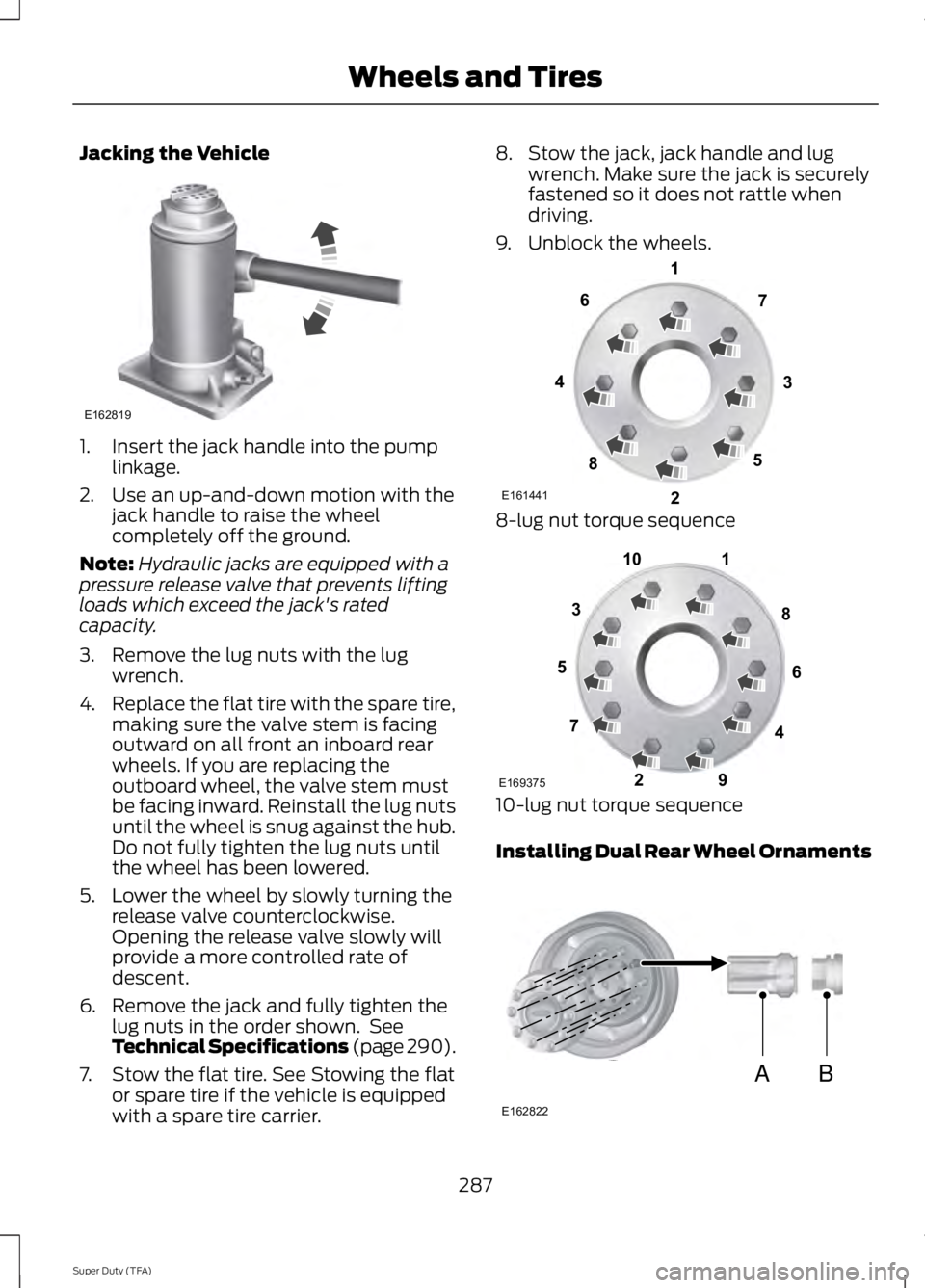 FORD F250 2014 Owners Manual Jacking the Vehicle
1. Insert the jack handle into the pump
linkage.
2. Use an up-and-down motion with the jack handle to raise the wheel
completely off the ground.
Note: Hydraulic jacks are equipped FORD F250 2014 Owners Manual Jacking the Vehicle
1. Insert the jack handle into the pump
linkage.
2. Use an up-and-down motion with the jack handle to raise the wheel
completely off the ground.
Note: Hydraulic jacks are equipped