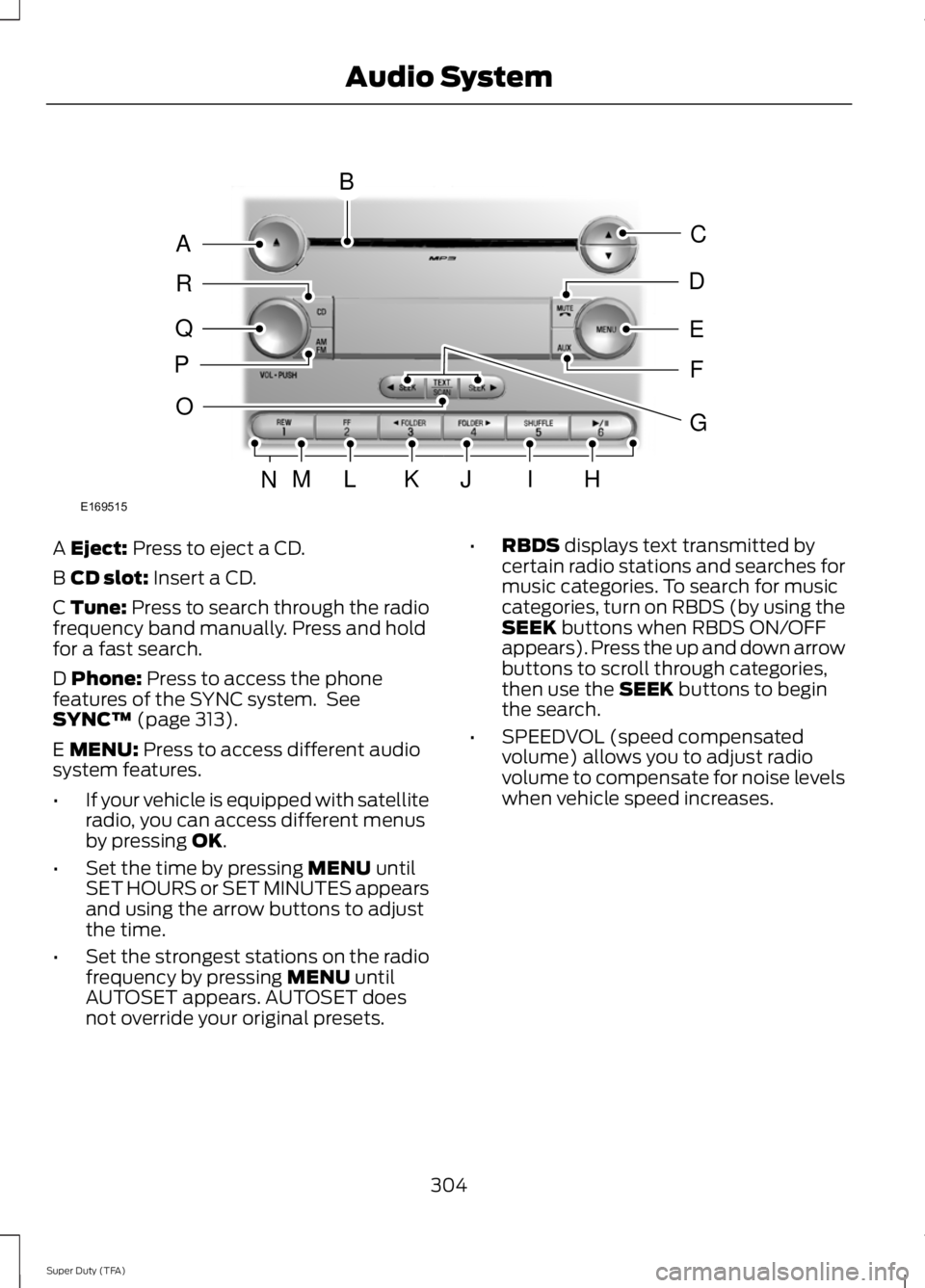 FORD F250 2014 Owners Manual A Eject: Press to eject a CD.
B
CD slot: Insert a CD.
C Tune: Press to search through the radio
frequency band manually. Press and hold
for a fast search.
D
Phone: Press to access the phone
features FORD F250 2014 Owners Manual A Eject: Press to eject a CD.
B
CD slot: Insert a CD.
C Tune: Press to search through the radio
frequency band manually. Press and hold
for a fast search.
D
Phone: Press to access the phone
features