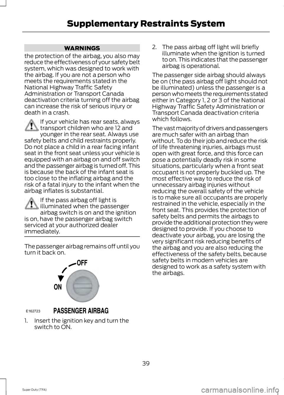 FORD F250 2014 Service Manual WARNINGS
the protection of the airbag, you also may
reduce the effectiveness of your safety belt
system, which was designed to work with
the airbag. If you are not a person who
meets the requirements FORD F250 2014 Service Manual WARNINGS
the protection of the airbag, you also may
reduce the effectiveness of your safety belt
system, which was designed to work with
the airbag. If you are not a person who
meets the requirements