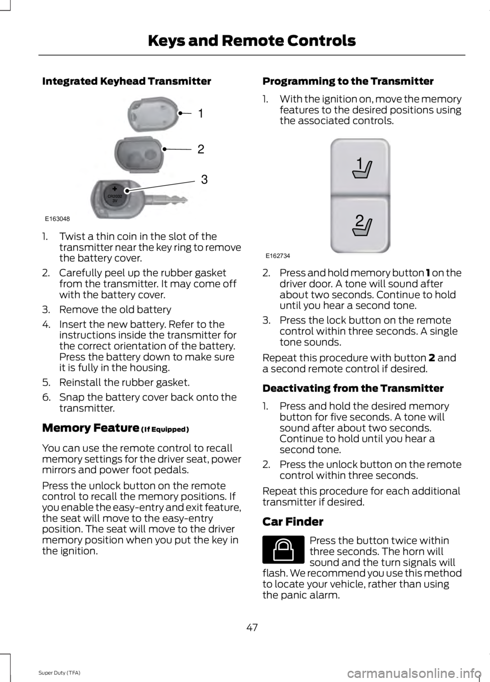 FORD F250 2014 Service Manual Integrated Keyhead Transmitter
1. Twist a thin coin in the slot of the
transmitter near the key ring to remove
the battery cover.
2. Carefully peel up the rubber gasket from the transmitter. It may co FORD F250 2014 Service Manual Integrated Keyhead Transmitter
1. Twist a thin coin in the slot of the
transmitter near the key ring to remove
the battery cover.
2. Carefully peel up the rubber gasket from the transmitter. It may co