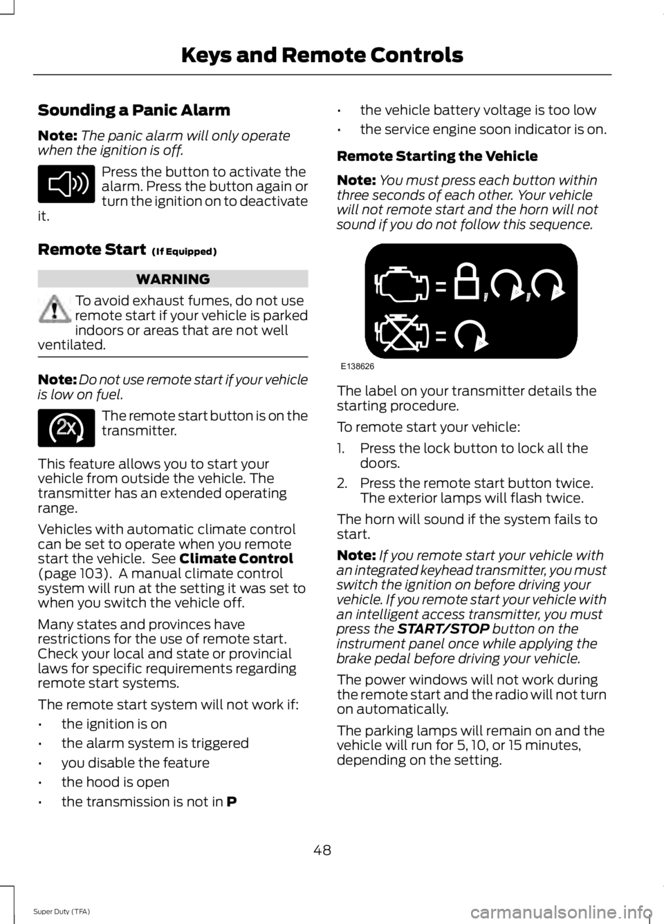FORD F250 2014  Owners Manual Sounding a Panic Alarm
Note:
The panic alarm will only operate
when the ignition is off. Press the button to activate the
alarm. Press the button again or
turn the ignition on to deactivate
it.
Remote