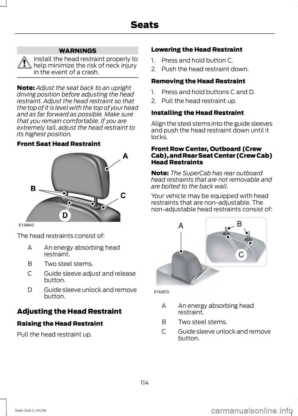 FORD F250 2015  Owners Manual WARNINGS
Install the head restraint properly to
help minimize the risk of neck injury
in the event of a crash.
Note:
Adjust the seat back to an upright
driving position before adjusting the head
restr