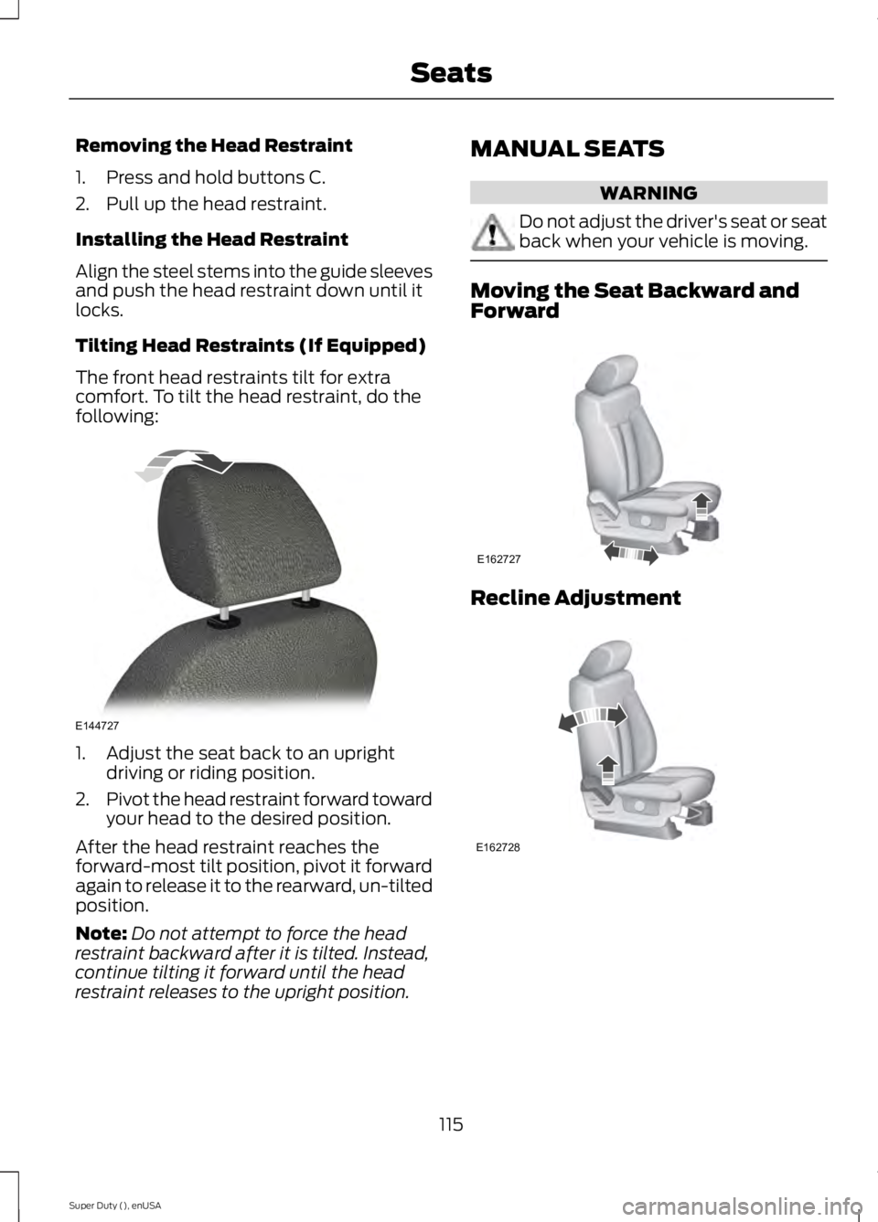 FORD F250 2015 Owners Manual Removing the Head Restraint
1. Press and hold buttons C.
2. Pull up the head restraint.
Installing the Head Restraint
Align the steel stems into the guide sleeves
and push the head restraint down unti FORD F250 2015 Owners Manual Removing the Head Restraint
1. Press and hold buttons C.
2. Pull up the head restraint.
Installing the Head Restraint
Align the steel stems into the guide sleeves
and push the head restraint down unti