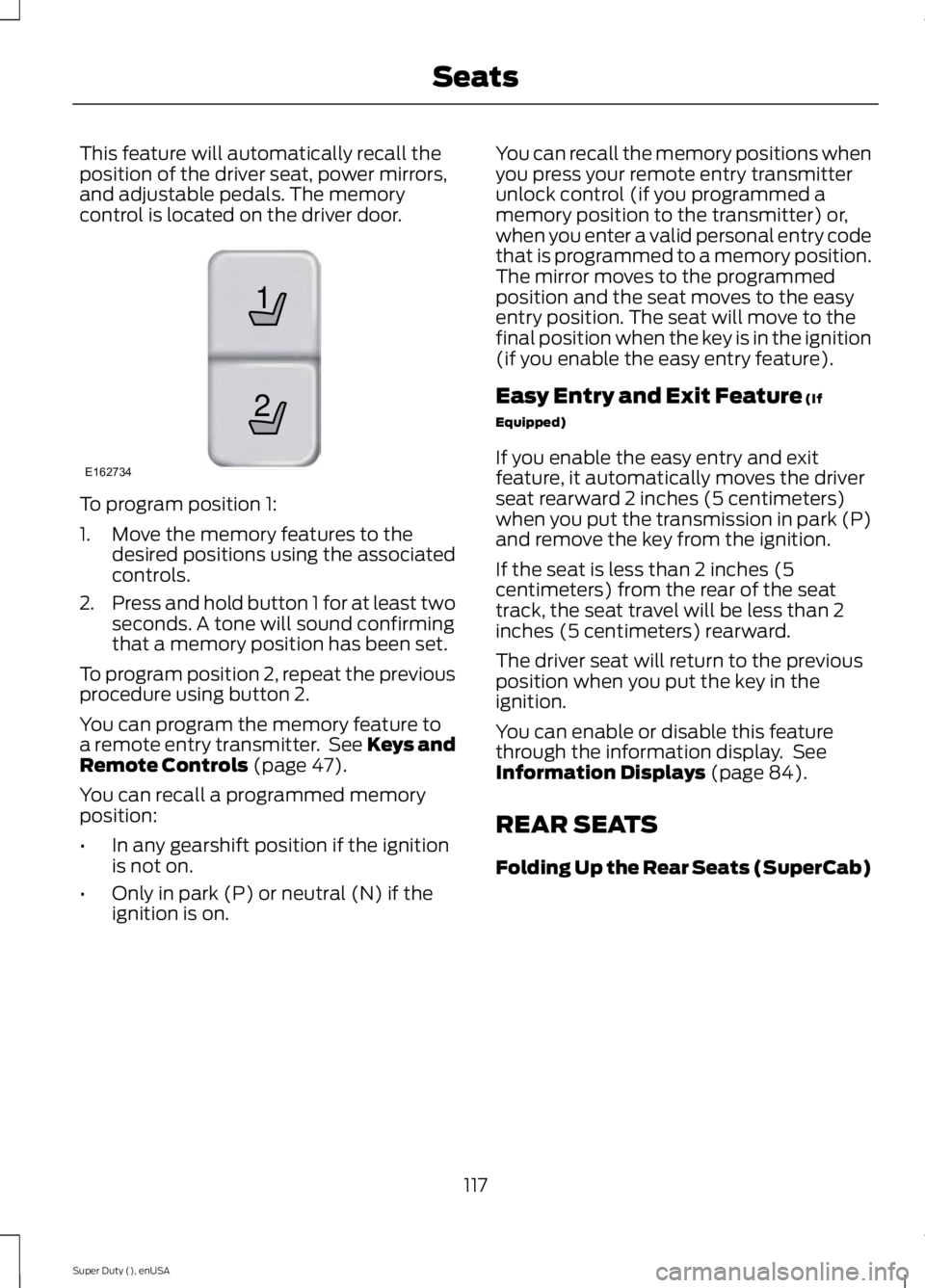 FORD F250 2015 Owners Manual This feature will automatically recall the
position of the driver seat, power mirrors,
and adjustable pedals. The memory
control is located on the driver door.
To program position 1:
1. Move the memor FORD F250 2015 Owners Manual This feature will automatically recall the
position of the driver seat, power mirrors,
and adjustable pedals. The memory
control is located on the driver door.
To program position 1:
1. Move the memor