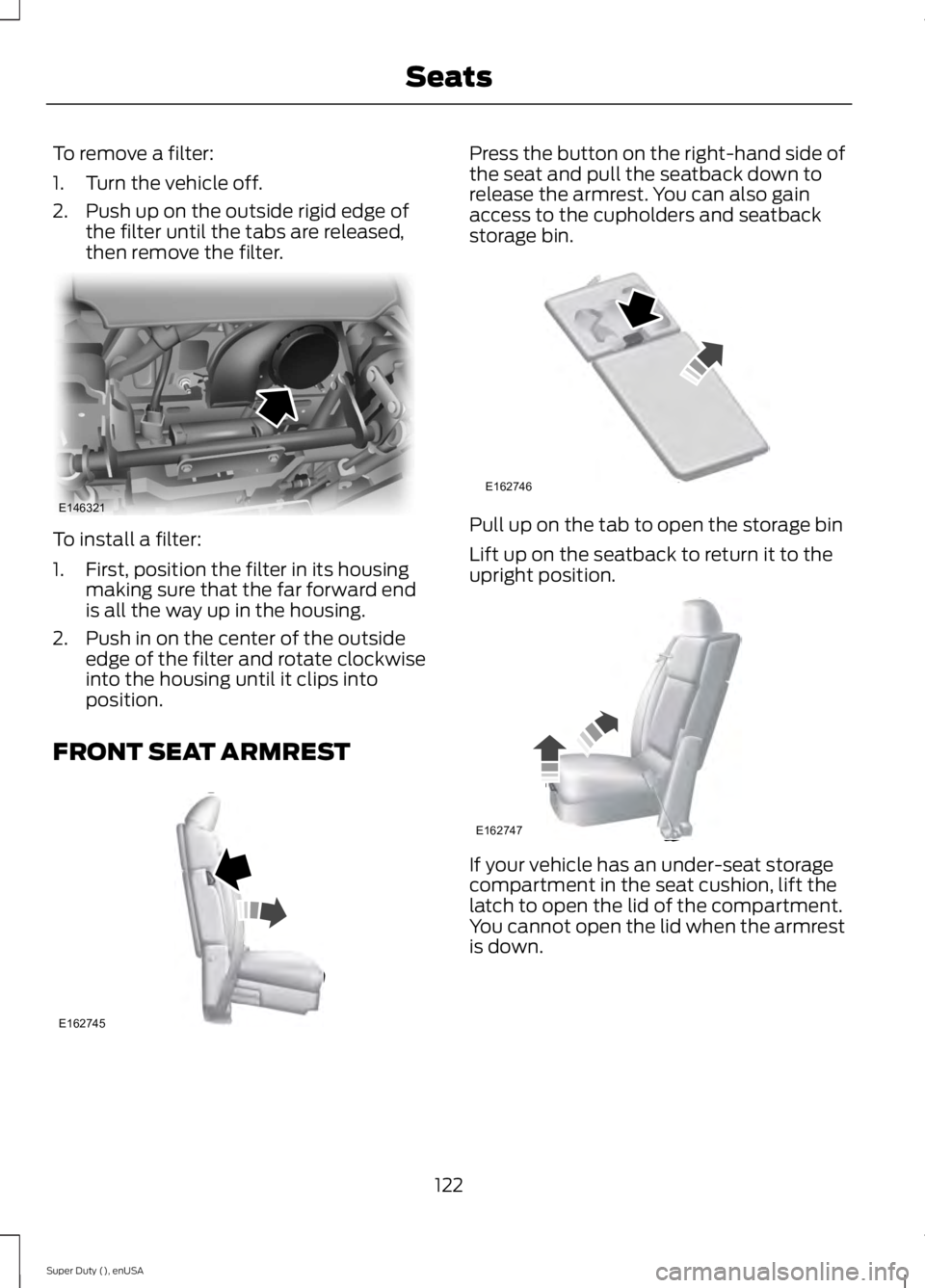 FORD F250 2015  Owners Manual To remove a filter:
1. Turn the vehicle off.
2. Push up on the outside rigid edge of
the filter until the tabs are released,
then remove the filter. To install a filter:
1. First, position the filter 