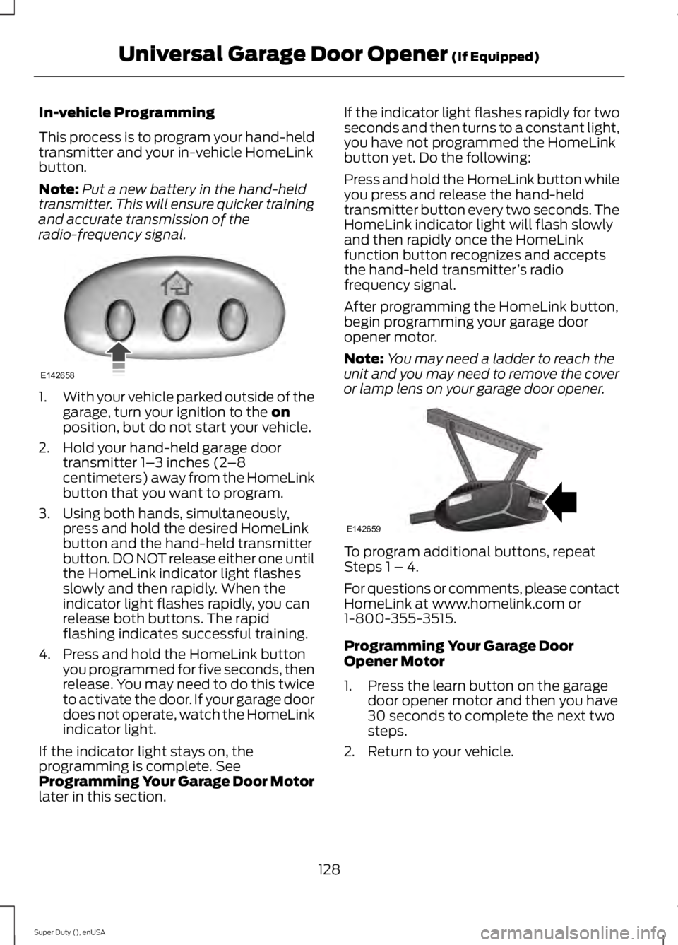 FORD F250 2015 Owners Manual In-vehicle Programming
This process is to program your hand-held
transmitter and your in-vehicle HomeLink
button.
Note:
Put a new battery in the hand-held
transmitter. This will ensure quicker trainin FORD F250 2015 Owners Manual In-vehicle Programming
This process is to program your hand-held
transmitter and your in-vehicle HomeLink
button.
Note:
Put a new battery in the hand-held
transmitter. This will ensure quicker trainin
