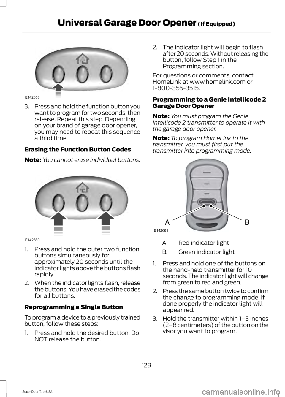 FORD F250 2015 Owners Manual 3.
Press and hold the function button you
want to program for two seconds, then
release. Repeat this step. Depending
on your brand of garage door opener,
you may need to repeat this sequence
a third t FORD F250 2015 Owners Manual 3.
Press and hold the function button you
want to program for two seconds, then
release. Repeat this step. Depending
on your brand of garage door opener,
you may need to repeat this sequence
a third t