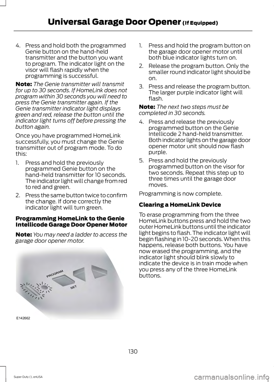 FORD F250 2015 Owners Manual 4. Press and hold both the programmed
Genie button on the hand-held
transmitter and the button you want
to program. The indicator light on the
visor will flash rapidly when the
programming is successf FORD F250 2015 Owners Manual 4. Press and hold both the programmed
Genie button on the hand-held
transmitter and the button you want
to program. The indicator light on the
visor will flash rapidly when the
programming is successf